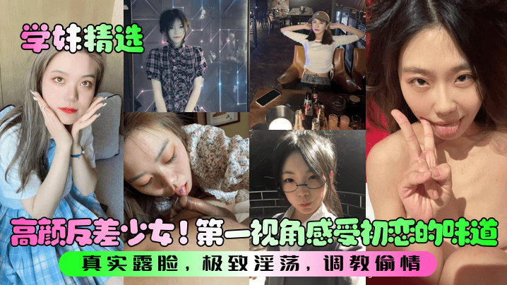 学妹精选高颜反差少女第一视角感受初恋的味道真实露脸极致淫荡调教偷情
