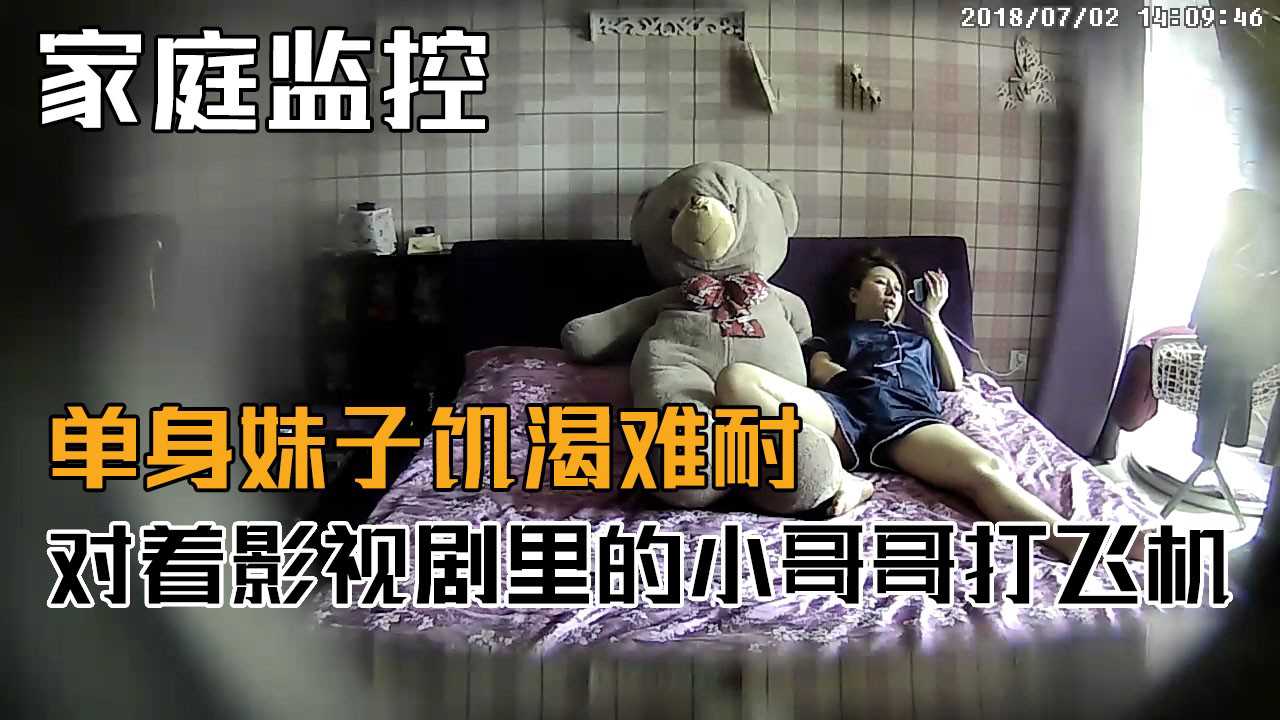 家庭监控-单身妹子饥渴难耐对着影视剧里面的小哥哥打飞机