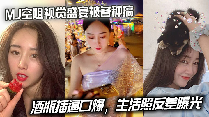 MJ空姐视觉盛宴被各种搞，酒瓶插逼口爆，生活照反差曝光